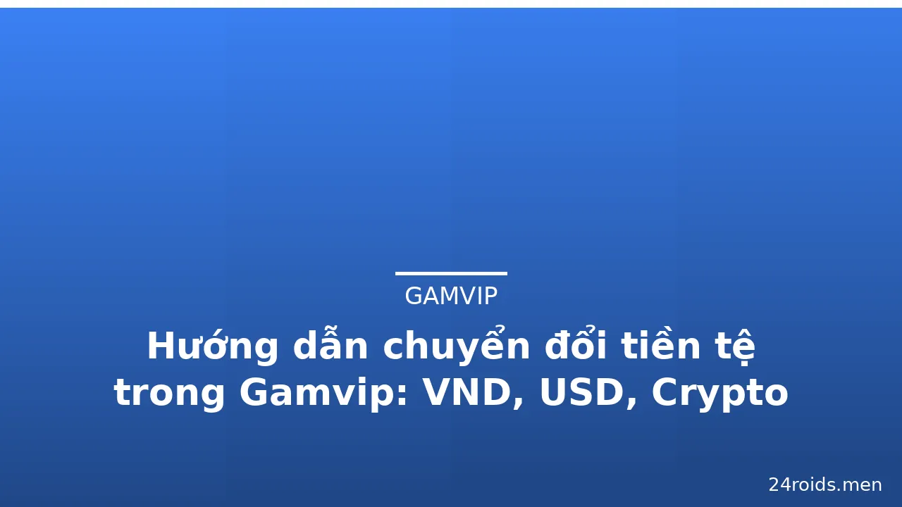 Hướng dẫn chuyển đổi tiền tệ trong Gamvip: VND, USD, Crypto — gamvip · ảnh 2