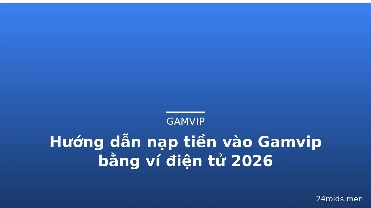 Hướng dẫn nạp tiền vào Gamvip bằng ví điện tử 2026