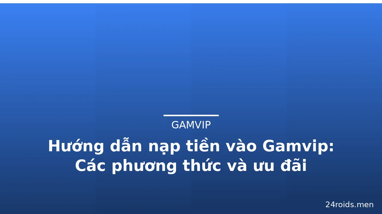 Hướng dẫn nạp tiền vào Gamvip: Các phương thức và ưu đãi — gamvip · ảnh 1