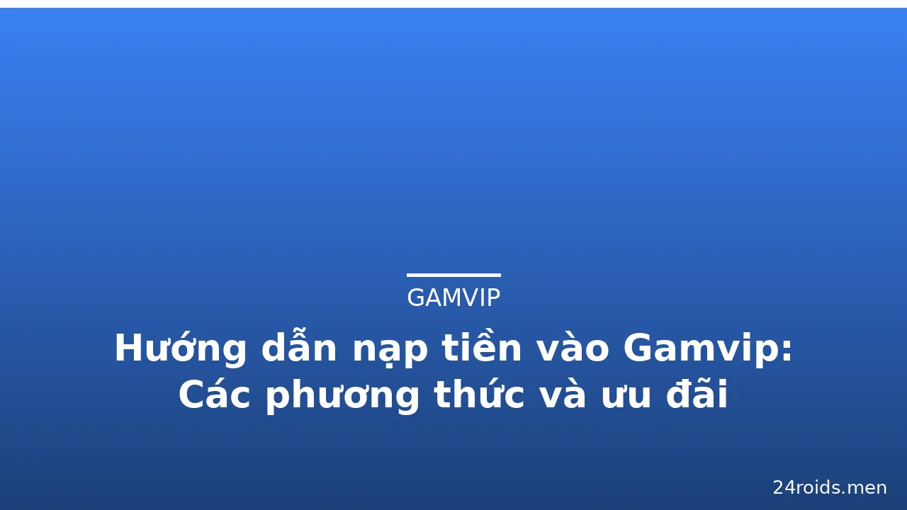 Hướng dẫn nạp tiền vào Gamvip: Các phương thức và ưu đãi — gamvip · ảnh 2