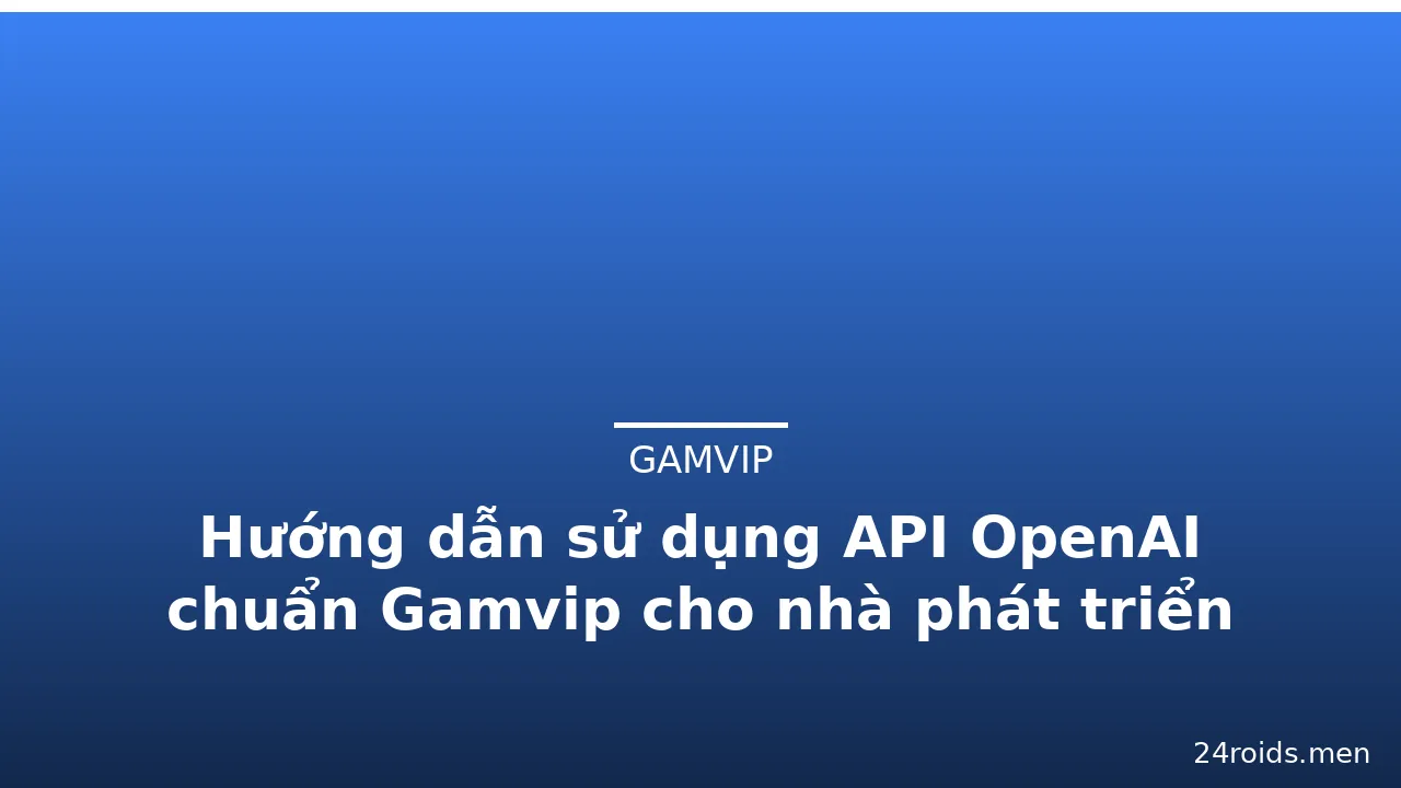 Hướng dẫn sử dụng API OpenAI chuẩn Gamvip cho nhà phát triển — gamvip · ảnh 2