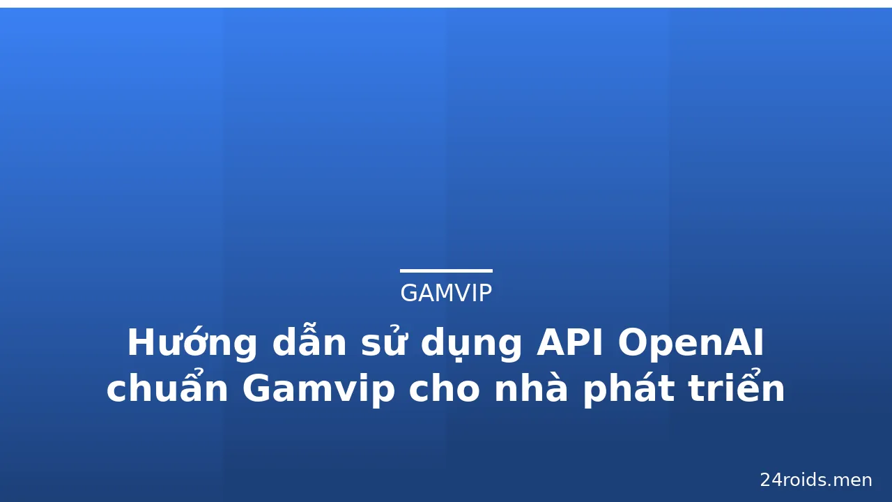 Hướng dẫn sử dụng API OpenAI chuẩn Gamvip cho nhà phát triển — gamvip · ảnh 3
