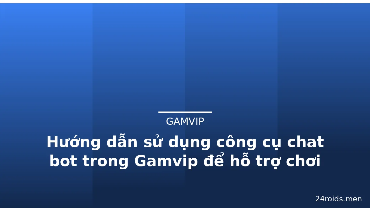 Hướng dẫn sử dụng công cụ chat bot trong Gamvip để hỗ trợ chơi — gamvip · ảnh 3
