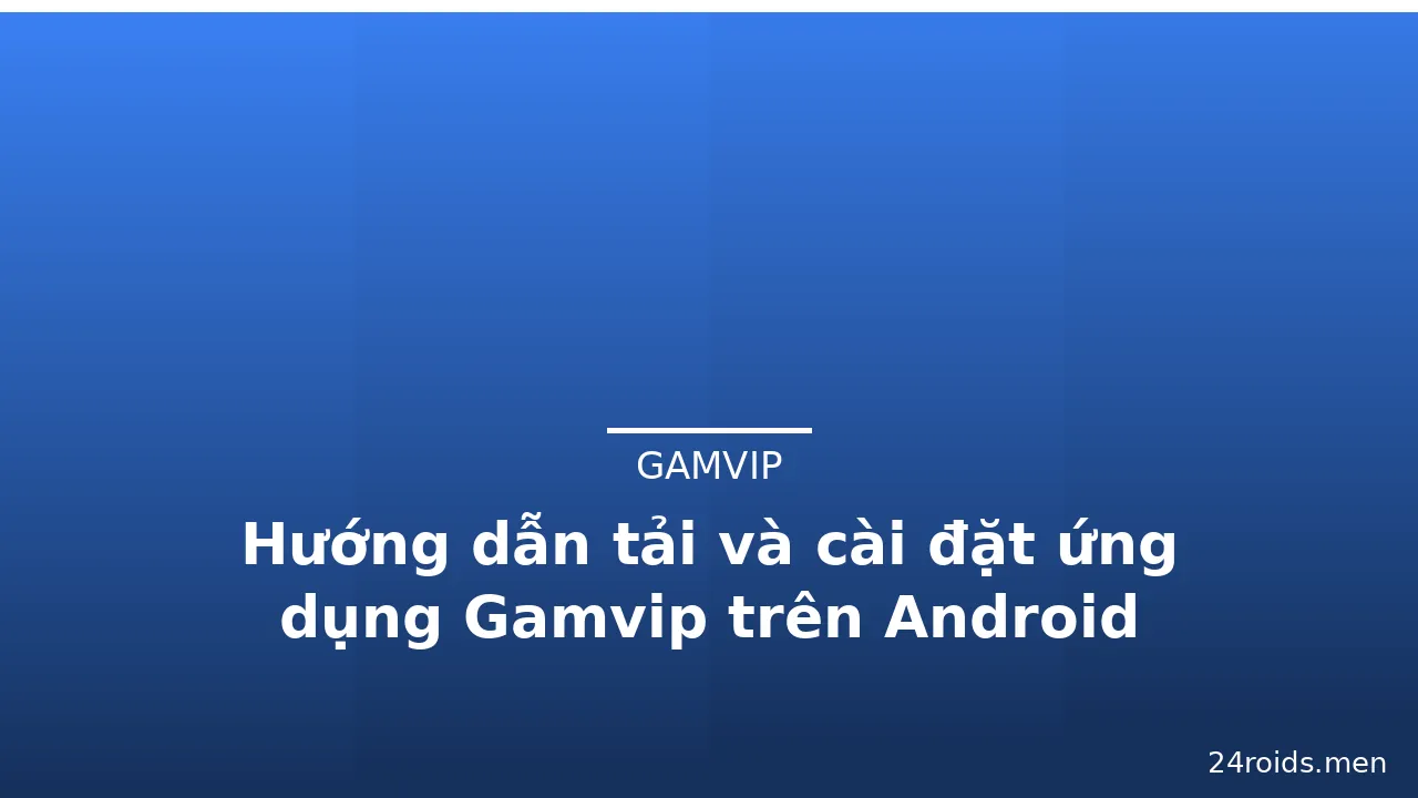 Hướng dẫn tải và cài đặt ứng dụng Gamvip trên Android — gamvip · ảnh 1