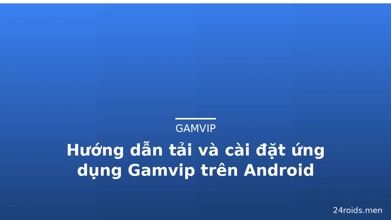 Hướng dẫn tải và cài đặt ứng dụng Gamvip trên Android — gamvip · ảnh 3