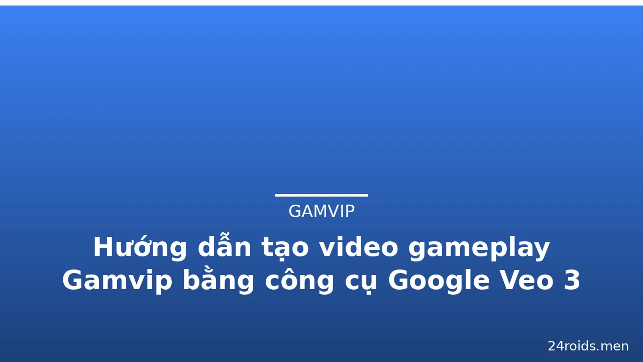 Hướng dẫn tạo video gameplay Gamvip bằng công cụ Google Veo 3 — gamvip · ảnh 3