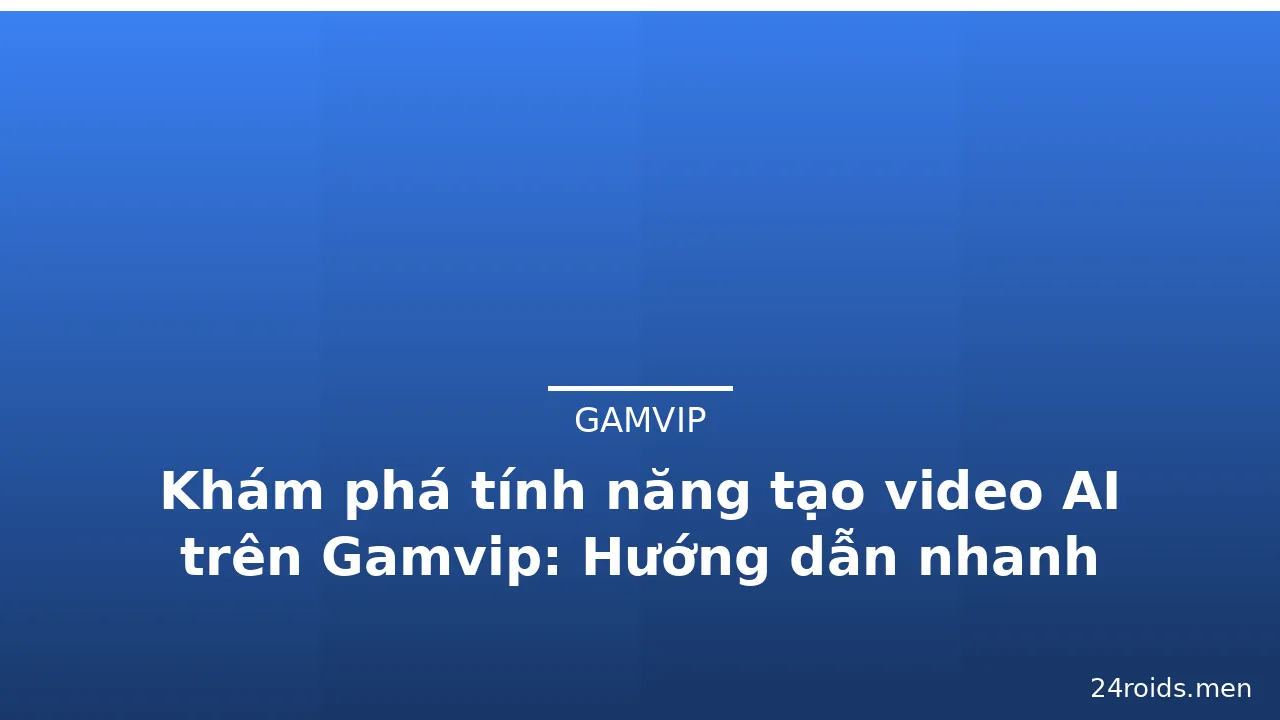 Khám phá tính năng tạo video AI trên Gamvip: Hướng dẫn nhanh — gamvip · ảnh 2