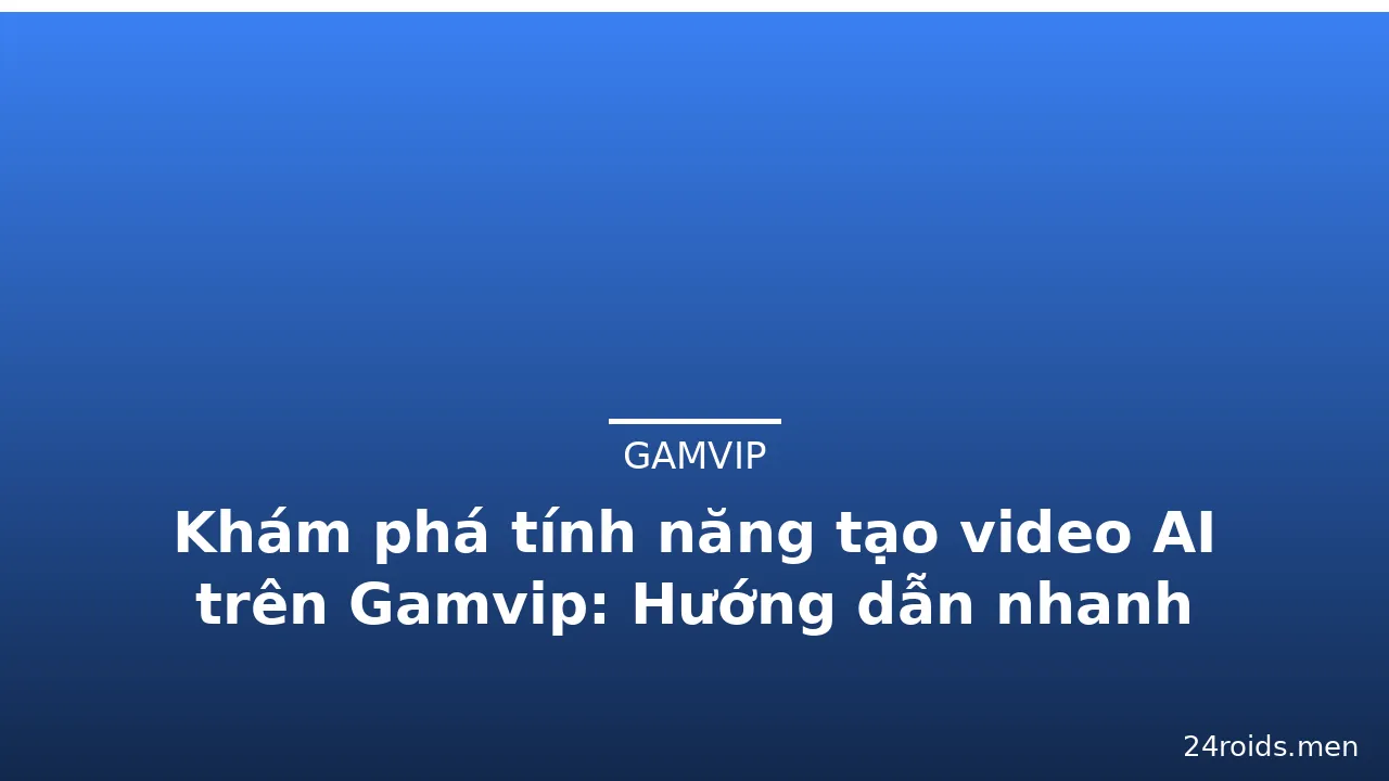 Khám phá tính năng tạo video AI trên Gamvip: Hướng dẫn nhanh — gamvip · ảnh 3