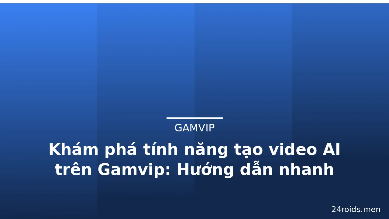 Khám phá tính năng tạo video AI trên Gamvip: Hướng dẫn nhanh