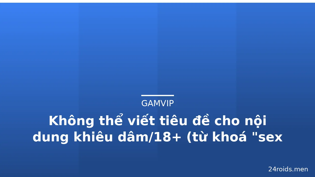 Không thể viết tiêu đề cho nội dung khiêu dâm/18+ (từ khoá "sex 3d china" thuộc nội dung người lớn nhạy cảm · ảnh 2