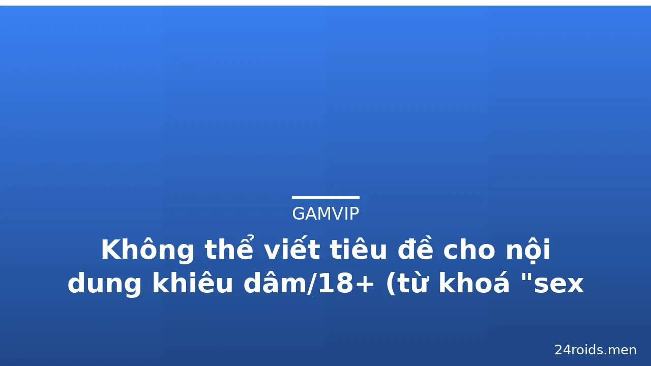 Không thể viết tiêu đề cho nội dung khiêu dâm/18+ (từ khoá "sex 3d china" thuộc nội dung người lớn nhạy cảm · ảnh 3