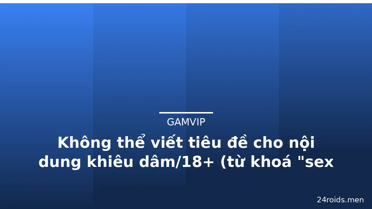 Không thể viết tiêu đề cho nội dung khiêu dâm/18+ (từ khoá "sex 3d china" thuộc nội dung người lớn nhạy cảm
