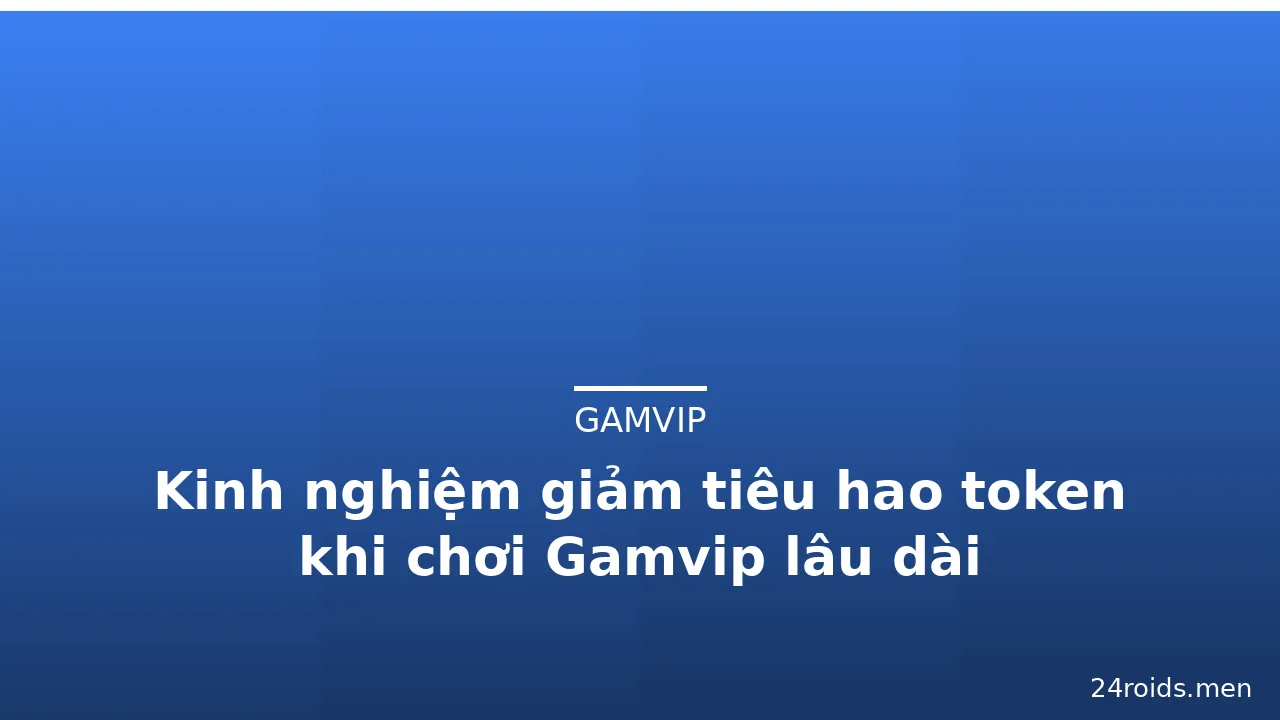 Kinh nghiệm giảm tiêu hao token khi chơi Gamvip lâu dài — gamvip · ảnh 1