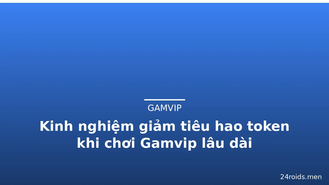 Kinh nghiệm giảm tiêu hao token khi chơi Gamvip lâu dài — gamvip · ảnh 2