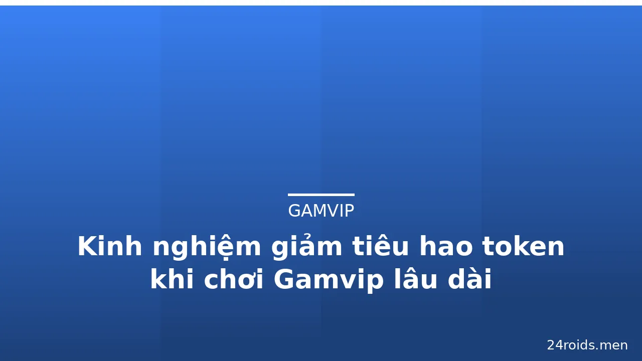 Kinh nghiệm giảm tiêu hao token khi chơi Gamvip lâu dài — gamvip · ảnh 3