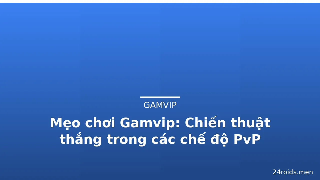 Mẹo chơi Gamvip: Chiến thuật thắng trong các chế độ PvP — gamvip · ảnh 1