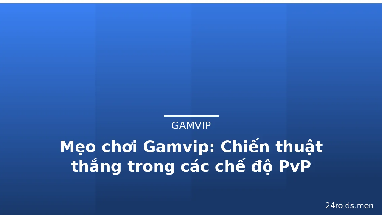 Mẹo chơi Gamvip: Chiến thuật thắng trong các chế độ PvP — gamvip · ảnh 2