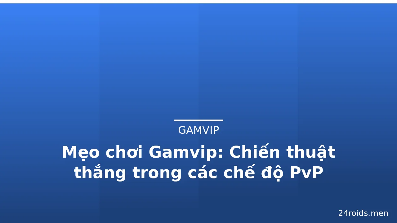 Mẹo chơi Gamvip: Chiến thuật thắng trong các chế độ PvP — gamvip · ảnh 3