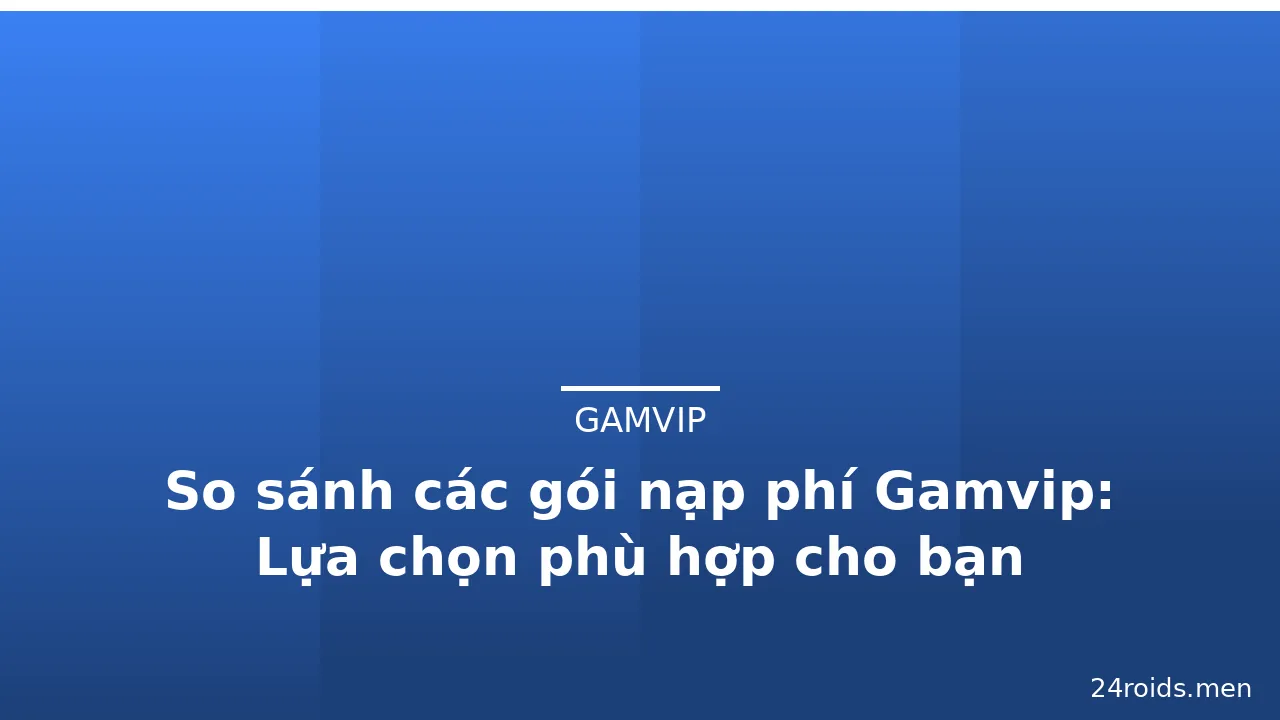 So sánh các gói nạp phí Gamvip: Lựa chọn phù hợp cho bạn — gamvip · ảnh 1