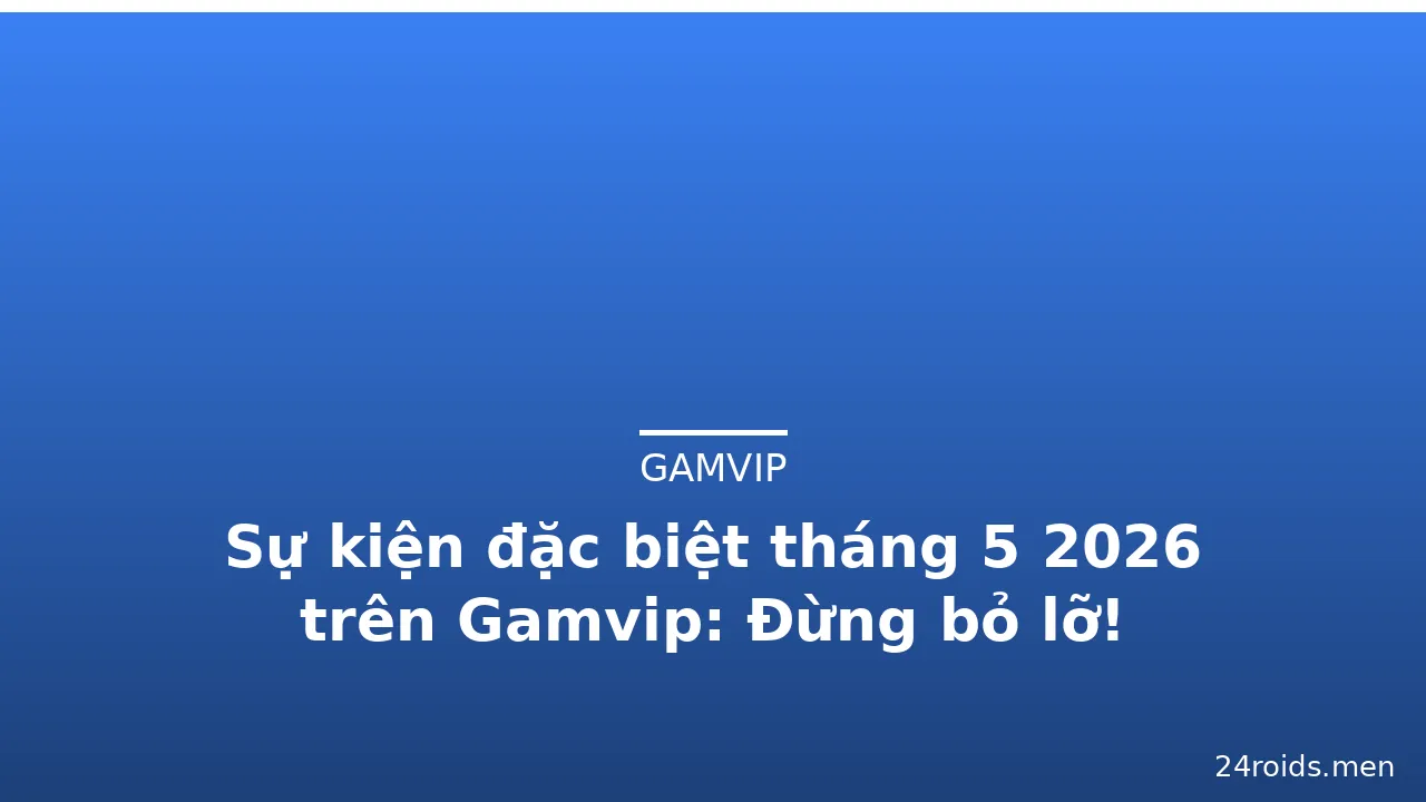 Sự kiện đặc biệt tháng 5 2026 trên Gamvip: Đừng bỏ lỡ! — gamvip · ảnh 1