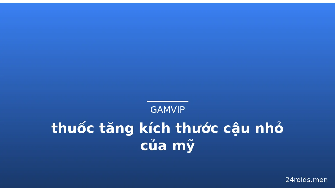 thuốc tăng kích thước cậu nhỏ của mỹ