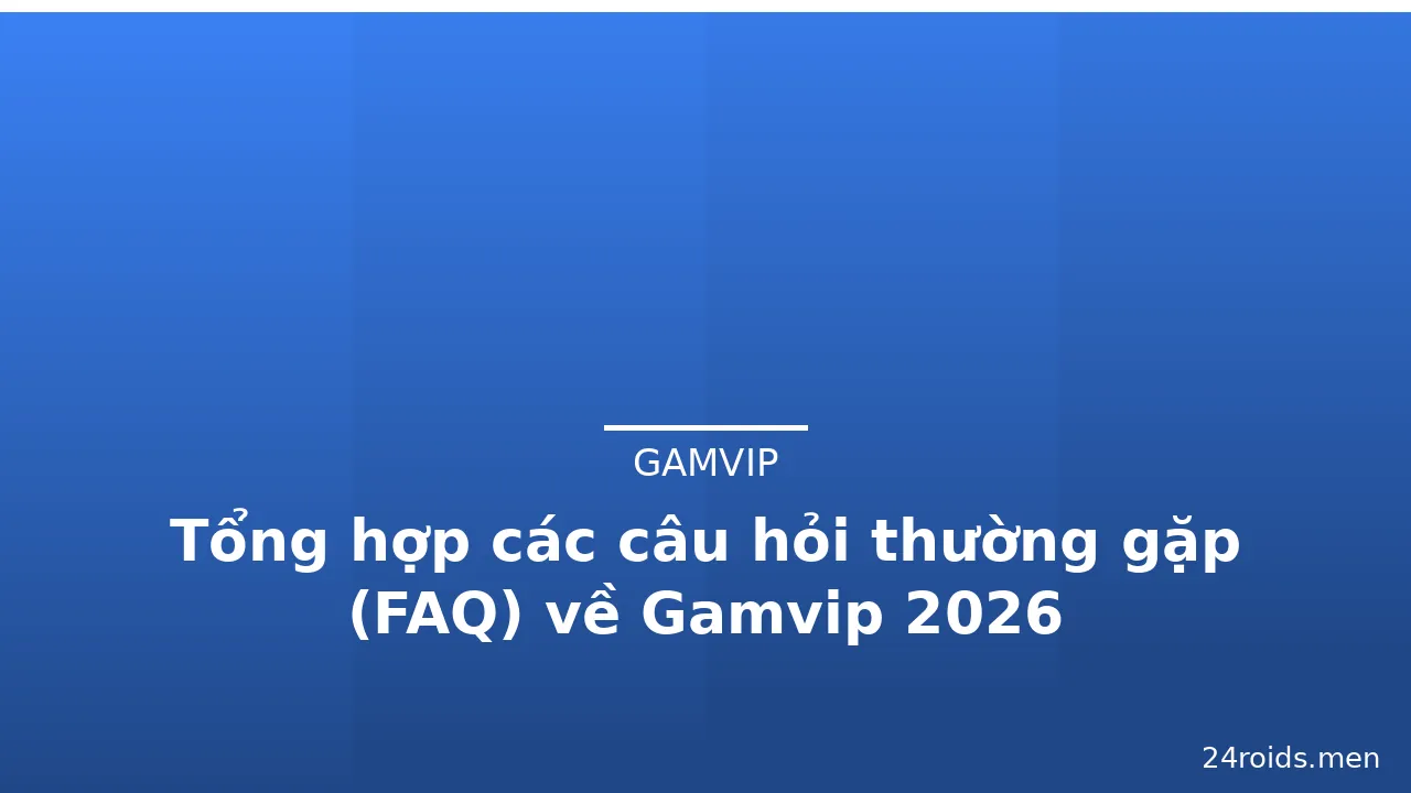 Tổng hợp các câu hỏi thường gặp (FAQ) về Gamvip 2026 — gamvip · ảnh 1