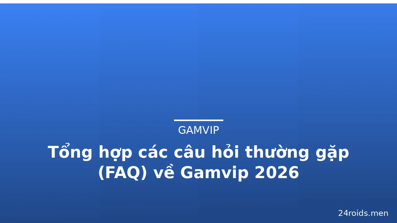 Tổng hợp các câu hỏi thường gặp (FAQ) về Gamvip 2026 — gamvip · ảnh 3