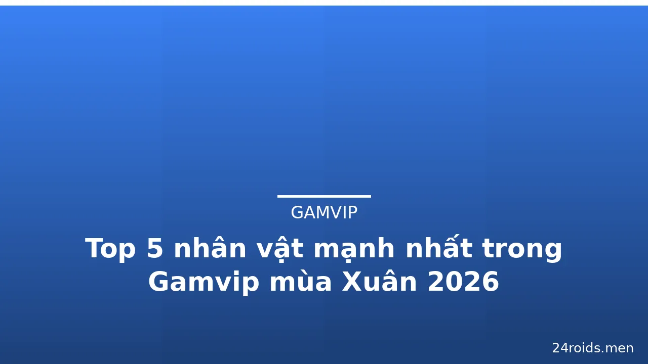 Top 5 nhân vật mạnh nhất trong Gamvip mùa Xuân 2026 — gamvip · ảnh 1