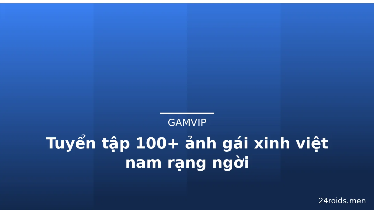Tuyển tập 100+ ảnh gái xinh việt nam rạng ngời