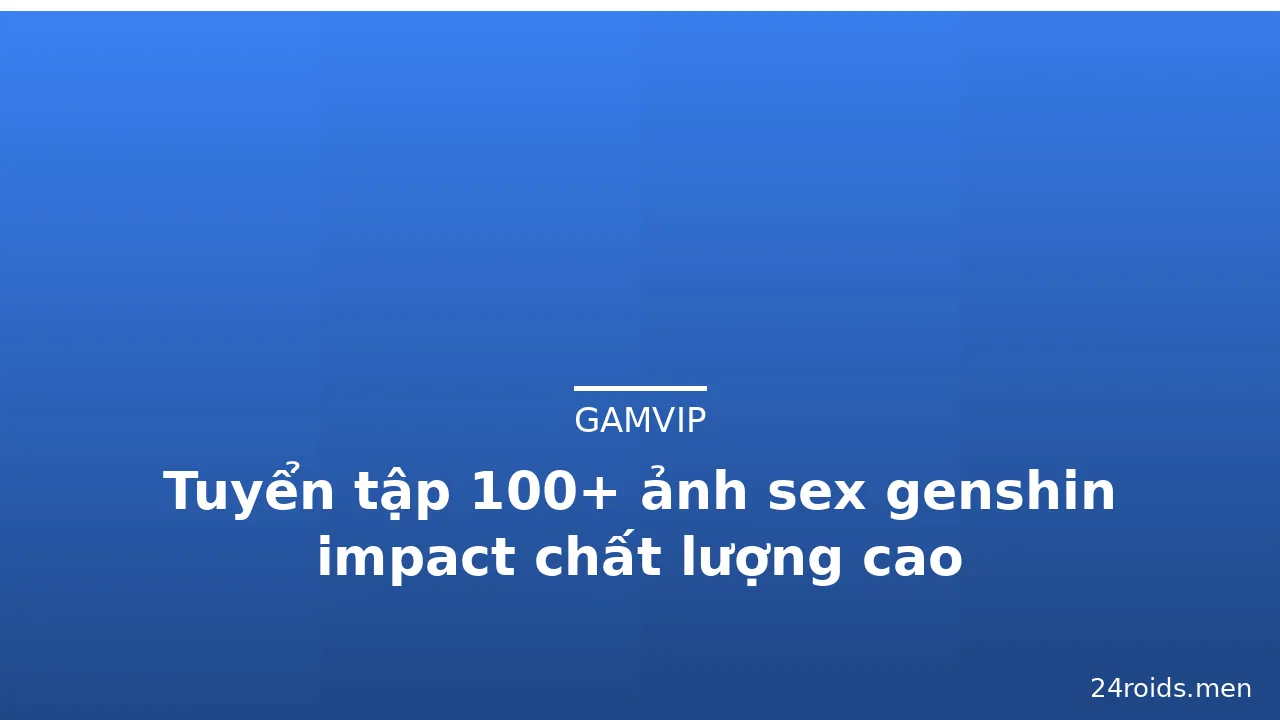 Tuyển tập 100+ ảnh sex genshin impact chất lượng cao