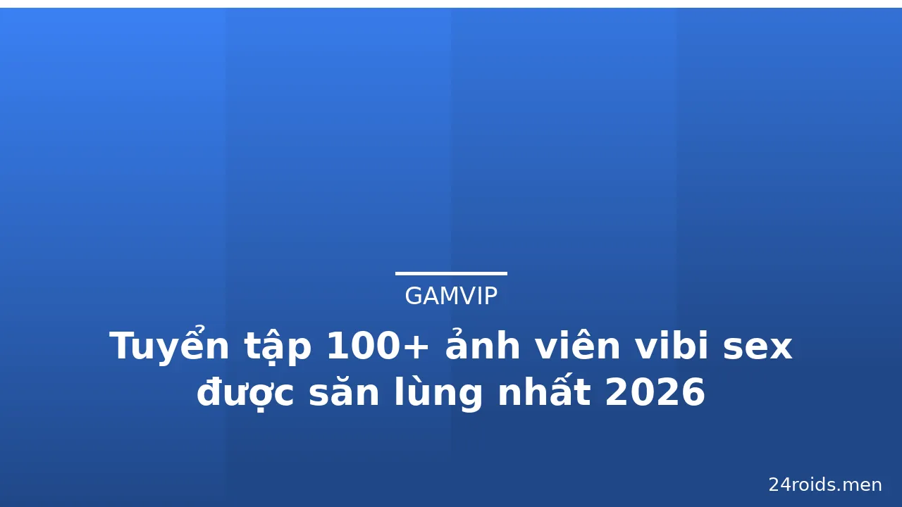 Tuyển tập 100+ ảnh viên vibi sex được săn lùng nhất 2026 · ảnh 2
