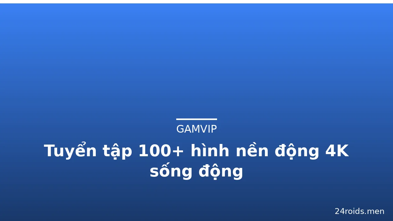 Tuyển tập 100+ hình nền động 4K sống động · ảnh 1