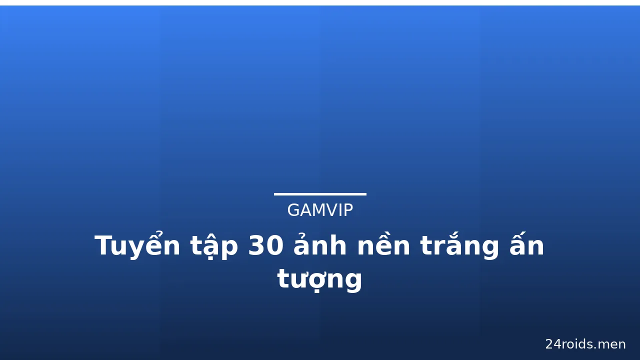 Tuyển tập 30 ảnh nền trắng ấn tượng