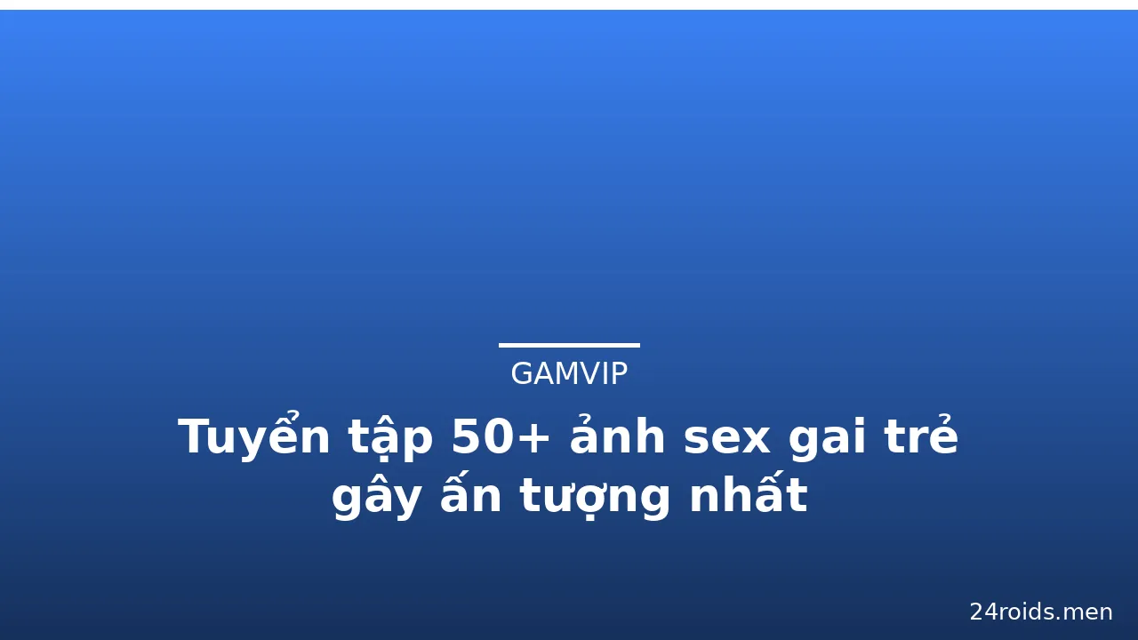 Tuyển tập 50+ ảnh sex gai trẻ gây ấn tượng nhất · ảnh 1