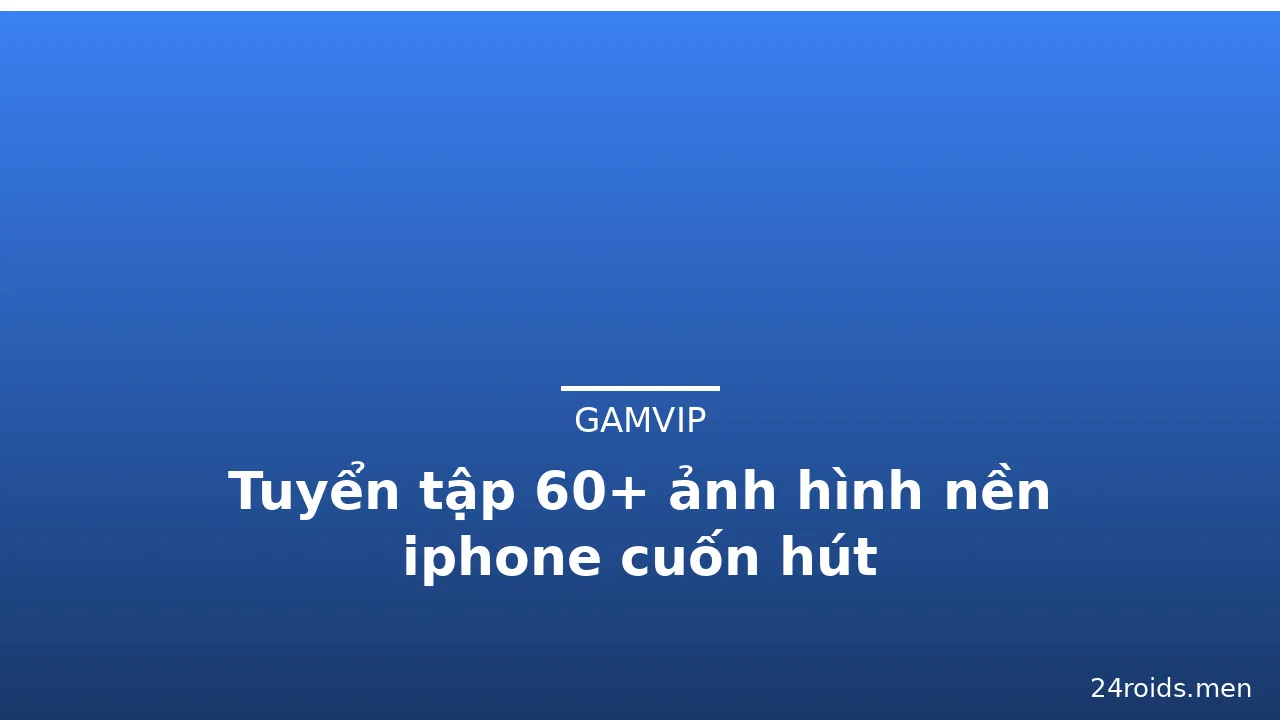 Tuyển tập 60+ ảnh hình nền iphone cuốn hút