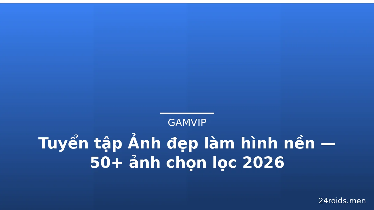 Tuyển tập Ảnh đẹp làm hình nền — 50+ ảnh chọn lọc 2026 · ảnh 1