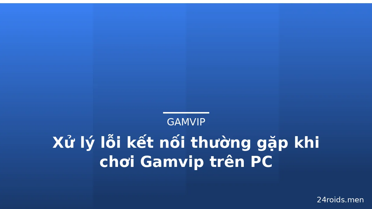 Xử lý lỗi kết nối thường gặp khi chơi Gamvip trên PC — gamvip · ảnh 2